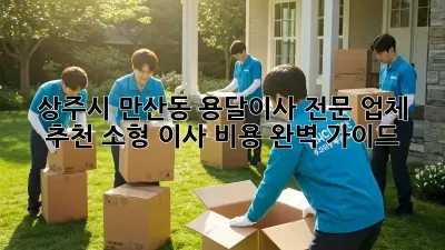 상주시 만산동 용달이사 전문 업체 추천: 소형 이사 비용 완벽 가이드